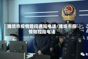 潍坊市疫情管控通知电话/潍坊市疫情防控指电话