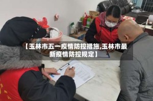 【玉林市五一疫情防控措施,玉林市最新疫情防控规定】