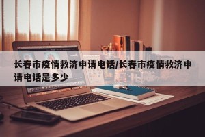 长春市疫情救济申请电话/长春市疫情救济申请电话是多少