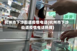 杭州市下沙街道疫情电话(杭州市下沙街道疫情电话热线)