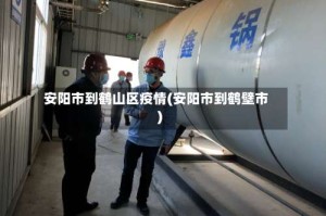 安阳市到鹤山区疫情(安阳市到鹤壁市)