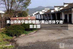 黄山市休宁县疫情图/黄山市休宁地图全图
