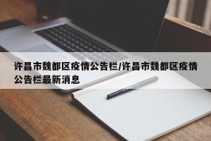许昌市魏都区疫情公告栏/许昌市魏都区疫情公告栏最新消息