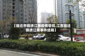 【宿迁市锦绣江南疫情管控,江苏宿迁锦绣江南事件结局】