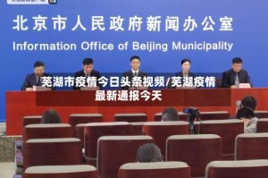 芜湖市疫情今日头条视频/芜湖疫情最新通报今天