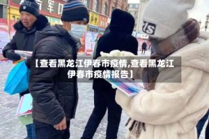 【查看黑龙江伊春市疫情,查看黑龙江伊春市疫情报告】