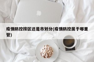疫情防控按区还是市划分(疫情防控属于哪里管)