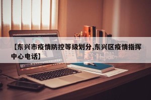 【东兴市疫情防控等级划分,东兴区疫情指挥中心电话】