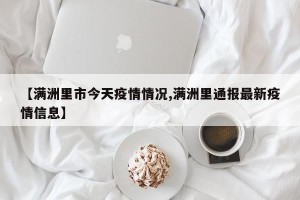 【满洲里市今天疫情情况,满洲里通报最新疫情信息】