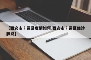 【西安市鄠邑区疫情如何,西安市鄠邑区确诊肺炎】