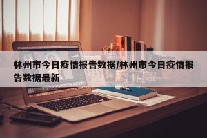 林州市今日疫情报告数据/林州市今日疫情报告数据最新