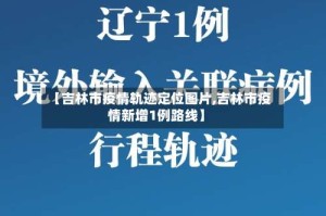【吉林市疫情轨迹定位图片,吉林市疫情新增1例路线】