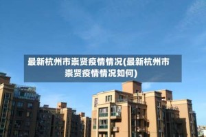 最新杭州市崇贤疫情情况(最新杭州市崇贤疫情情况如何)
