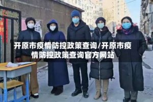 开原市疫情防控政策查询/开原市疫情防控政策查询官方网站