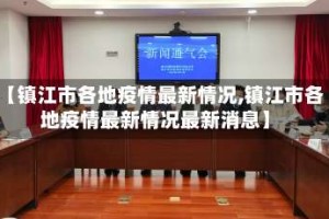 【镇江市各地疫情最新情况,镇江市各地疫情最新情况最新消息】