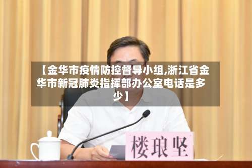 【金华市疫情防控督导小组,浙江省金华市新冠肺炎指挥部办公室电话是多少】-第1张图片