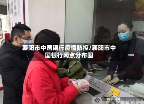 襄阳市中国银行疫情防控/襄阳市中国银行网点分布图-第2张图片