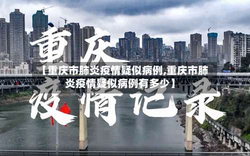 【重庆市肺炎疫情疑似病例,重庆市肺炎疫情疑似病例有多少】-第1张图片