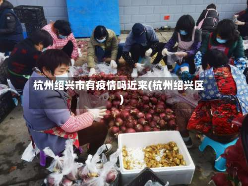 杭州绍兴市有疫情吗近来(杭州绍兴区)-第1张图片
