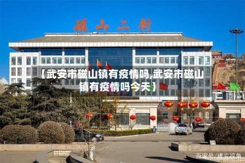 【武安市磁山镇有疫情吗,武安市磁山镇有疫情吗今天】-第1张图片
