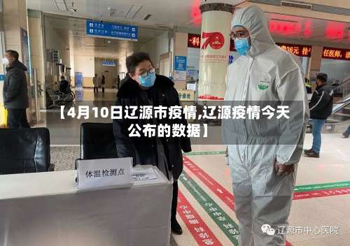 【4月10日辽源市疫情,辽源疫情今天公布的数据】-第1张图片