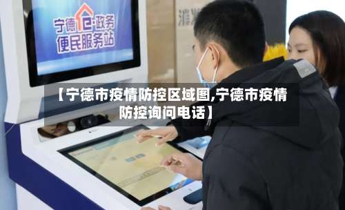【宁德市疫情防控区域图,宁德市疫情防控询问电话】-第2张图片