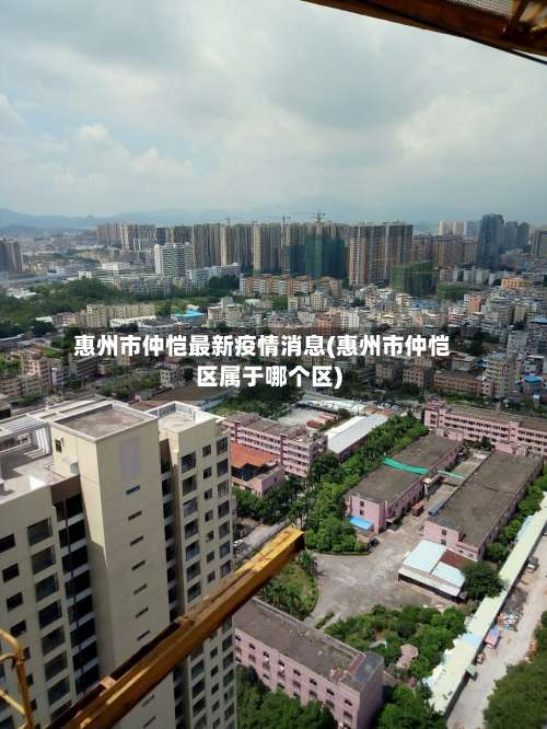 惠州市仲恺最新疫情消息(惠州市仲恺区属于哪个区)-第1张图片