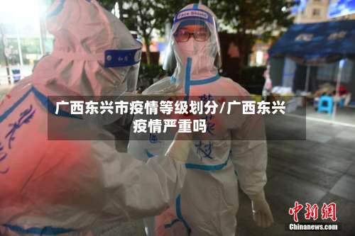 广西东兴市疫情等级划分/广西东兴疫情严重吗-第2张图片