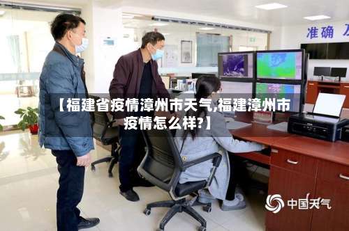 【福建省疫情漳州市天气,福建漳州市疫情怎么样?】-第2张图片