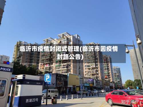 临沂市疫情封闭式管理(临沂市因疫情封路公告)-第3张图片