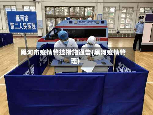 黑河市疫情管控措施通告(黑河疫情管理)-第2张图片