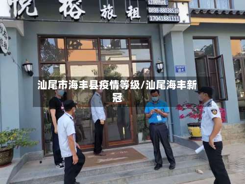 汕尾市海丰县疫情等级/汕尾海丰新冠-第1张图片