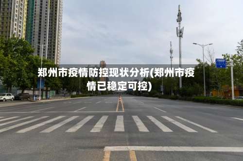 郑州市疫情防控现状分析(郑州市疫情已稳定可控)-第1张图片