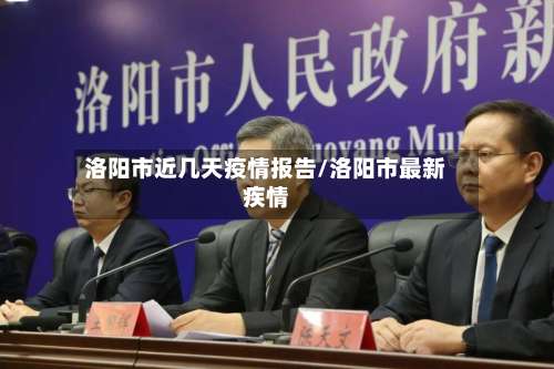 洛阳市近几天疫情报告/洛阳市最新疾情-第1张图片