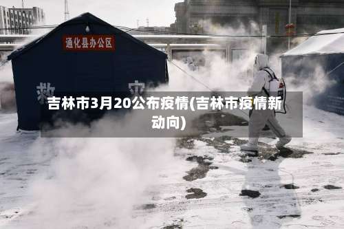 吉林市3月20公布疫情(吉林市疫情新动向)-第1张图片