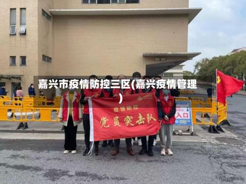 嘉兴市疫情防控三区(嘉兴疫情管理)-第2张图片