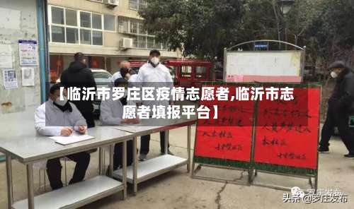 【临沂市罗庄区疫情志愿者,临沂市志愿者填报平台】-第1张图片