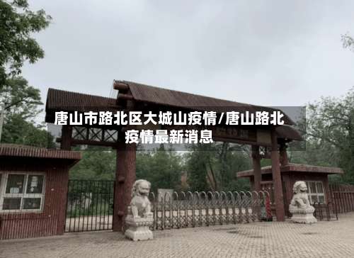 唐山市路北区大城山疫情/唐山路北疫情最新消息-第1张图片