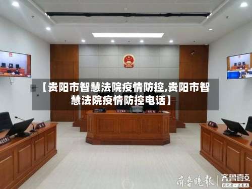 【贵阳市智慧法院疫情防控,贵阳市智慧法院疫情防控电话】-第3张图片