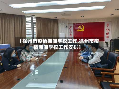 【徐州市疫情期间学校工作,徐州市疫情期间学校工作安排】-第3张图片