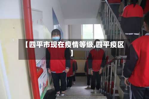 【四平市现在疫情等级,四平疫区】-第1张图片