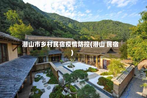 潜山市乡村民宿疫情防控(潜山 民宿)-第1张图片