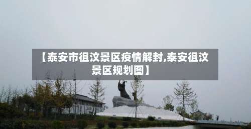 【泰安市徂汶景区疫情解封,泰安徂汶景区规划图】-第1张图片