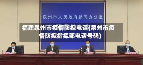 福建泉州市疫情防控电话(泉州市疫情防控指挥部电话号码)-第1张图片