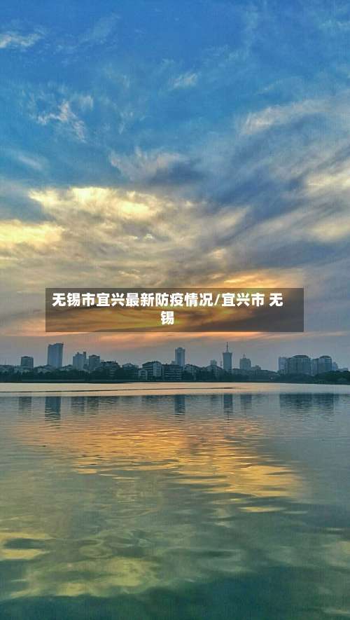 无锡市宜兴最新防疫情况/宜兴市 无锡-第2张图片
