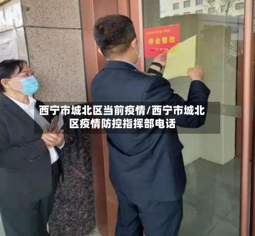 西宁市城北区当前疫情/西宁市城北区疫情防控指挥部电话-第2张图片
