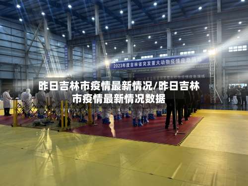 昨日吉林市疫情最新情况/昨日吉林市疫情最新情况数据-第1张图片