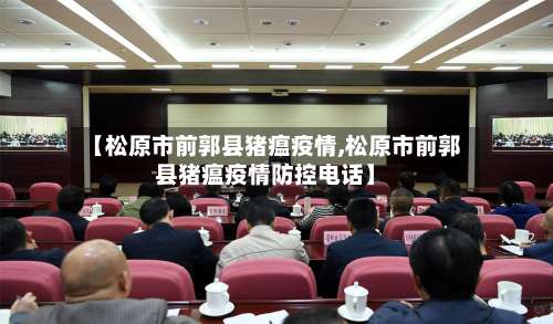 【松原市前郭县猪瘟疫情,松原市前郭县猪瘟疫情防控电话】-第1张图片