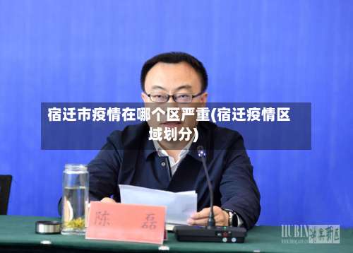 宿迁市疫情在哪个区严重(宿迁疫情区域划分)-第2张图片