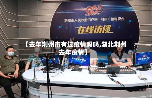 【去年荆州市有过疫情吗吗,湖北荆州去年疫情】-第1张图片